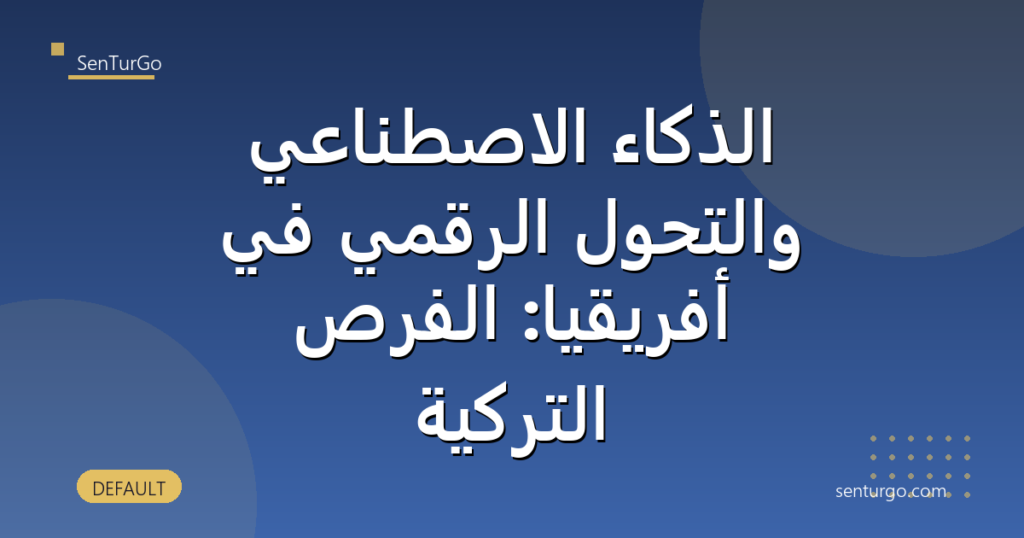 الذكاء الاصطناعي والتحول الرقمي في أفريقيا: الفرص التركية