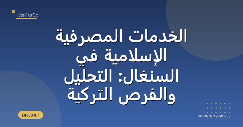 الخدمات المصرفية الإسلامية في السنغال: التحليل والفرص التركية