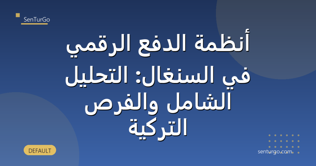 أنظمة الدفع الرقمي في السنغال: التحليل الشامل والفرص التركية