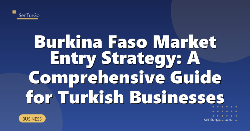 Burkina Faso Market Entry Strategy: A Comprehensive Guide for Turkish Businesses