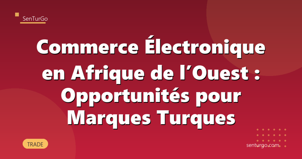 Commerce Électronique en Afrique de l’Ouest : Opportunités pour Marques Turques