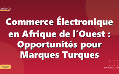 Commerce Électronique en Afrique de l’Ouest : Opportunités pour Marques Turques