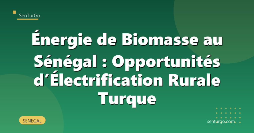 Énergie de Biomasse au Sénégal : Opportunités d’Électrification Rurale Turque