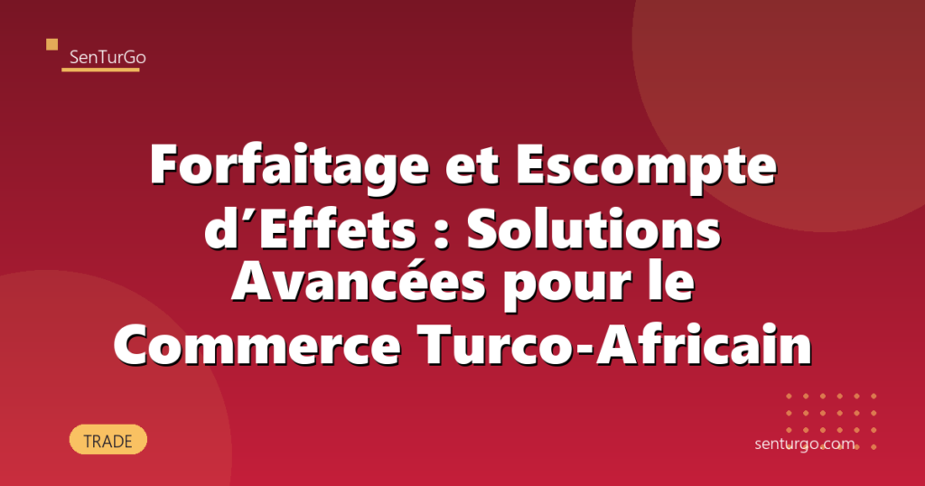 Forfaitage et Escompte d’Effets : Solutions Avancées pour le Commerce Turco-Africain