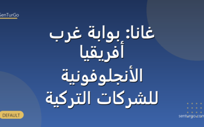 غانا: بوابة غرب أفريقيا الأنجلوفونية للشركات التركية