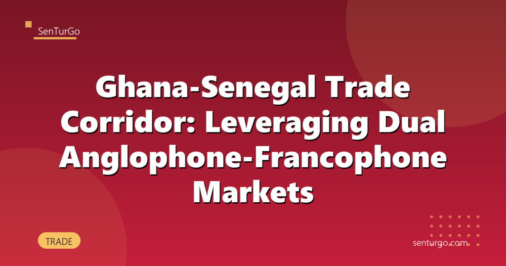 Ghana-Senegal Trade Corridor: Leveraging Dual Anglophone-Francophone Markets