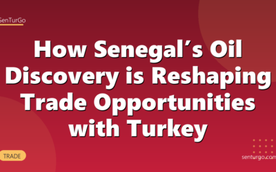 How Senegal’s Oil Discovery is Reshaping Trade Opportunities with Turkey