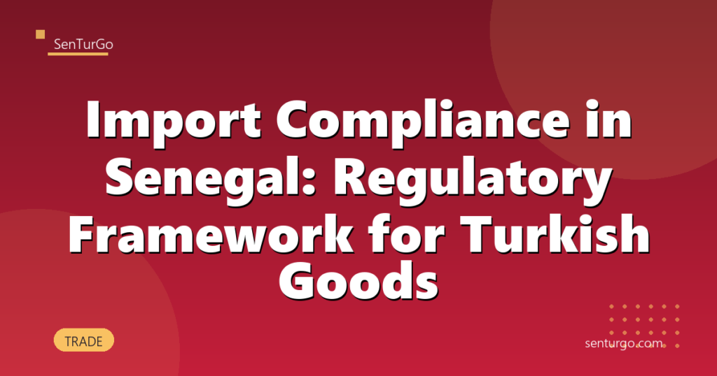 Import Compliance in Senegal: Regulatory Framework for Turkish Goods