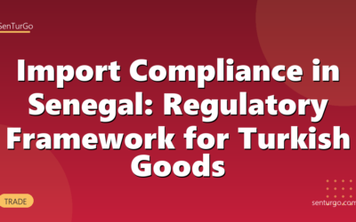 Import Compliance in Senegal: Regulatory Framework for Turkish Goods