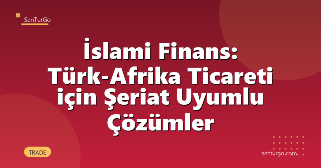 İslami Finans: Türk-Afrika Ticareti için Şeriat Uyumlu Çözümler