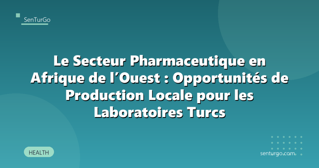 Le Secteur Pharmaceutique en Afrique de l’Ouest : Opportunités de Production Locale pour les Laboratoires Turcs