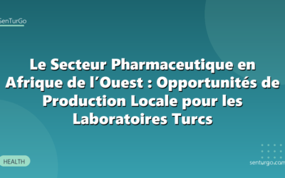 Le Secteur Pharmaceutique en Afrique de l’Ouest : Opportunités de Production Locale pour les Laboratoires Turcs
