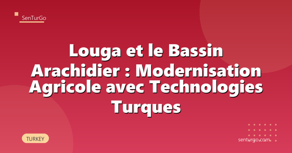 Louga et le Bassin Arachidier : Modernisation Agricole avec Technologies Turques