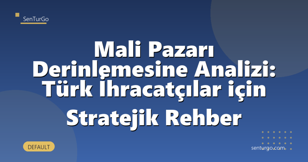 Mali Pazarı Derinlemesine Analizi: Türk İhracatçılar için Stratejik Rehber