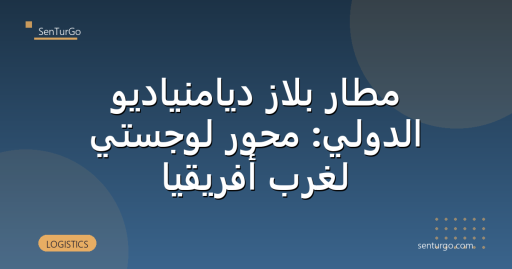 مطار بلاز ديامنياديو الدولي: محور لوجستي لغرب أفريقيا