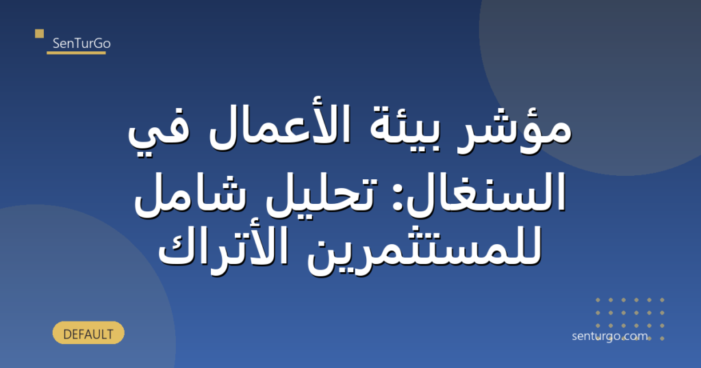 مؤشر بيئة الأعمال في السنغال: تحليل شامل للمستثمرين الأتراك