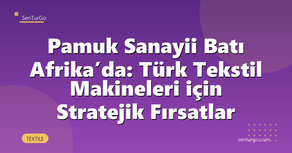 Pamuk Sanayii Batı Afrika’da: Türk Tekstil Makineleri için Stratejik Fırsatlar