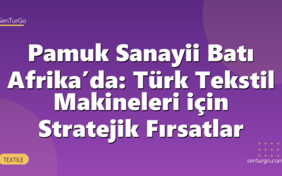 Pamuk Sanayii Batı Afrika’da: Türk Tekstil Makineleri için Stratejik Fırsatlar