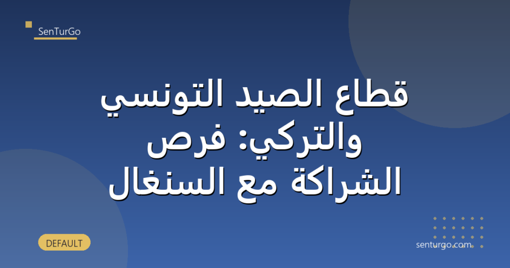 قطاع الصيد التونسي والتركي: فرص الشراكة مع السنغال