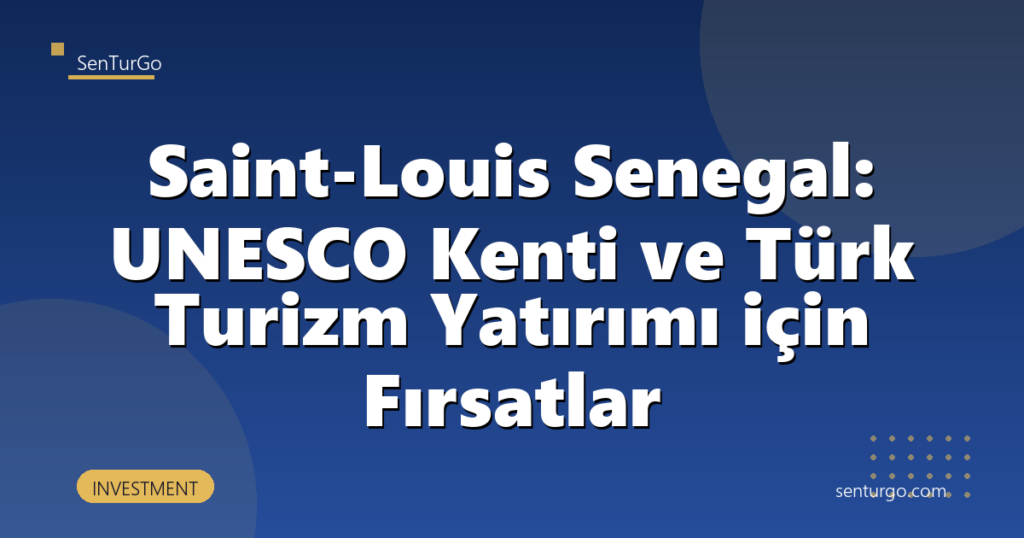Saint-Louis Senegal: UNESCO Kenti ve Türk Turizm Yatırımı için Fırsatlar