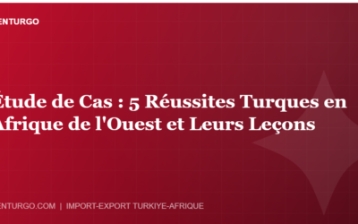 Étude de Cas : 5 Réussites Turques en Afrique de l’Ouest et Leurs Leçons