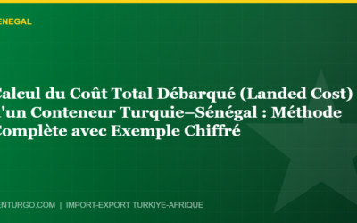 Calcul du Coût Total Débarqué (Landed Cost) d’un Conteneur Turquie–Sénégal : Méthode Complète avec Exemple Chiffré