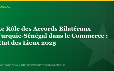 Le Rôle des Accords Bilatéraux Turquie-Sénégal dans le Commerce : État des Lieux 2025