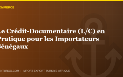 Le Crédit-Documentaire (L/C) en Pratique pour les Importateurs Sénégaux
