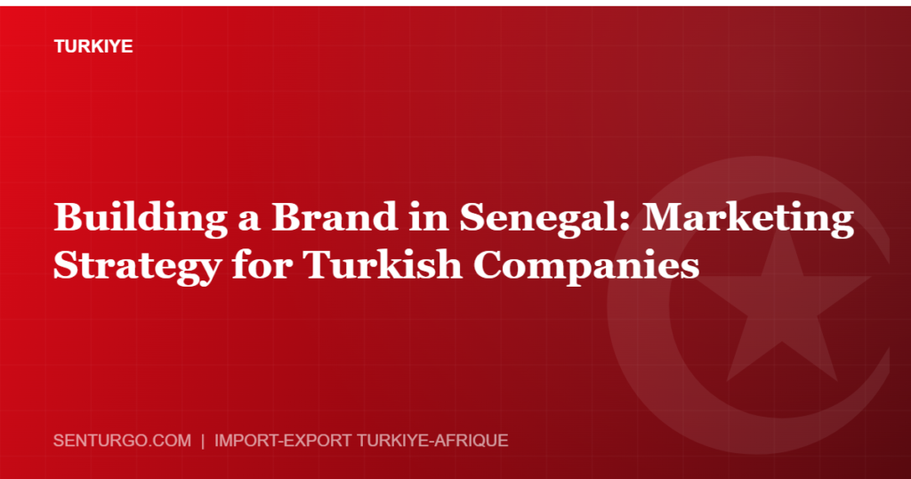 Thumbnail - Building a Brand in Senegal: Marketing Strategy for Turkish Companies