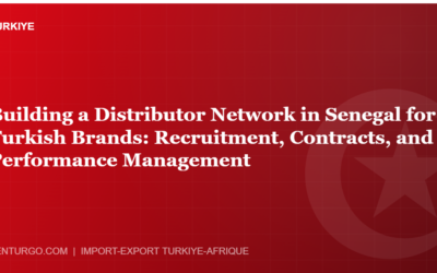 Building a Distributor Network in Senegal for Turkish Brands: Recruitment, Contracts, and Performance Management