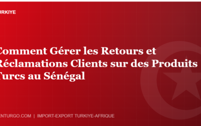 Comment Gérer les Retours et Réclamations Clients sur des Produits Turcs au Sénégal