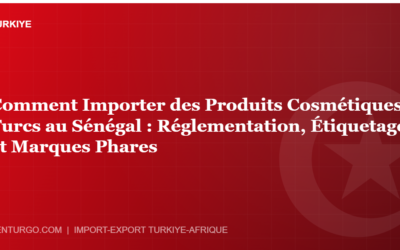 Comment Importer des Produits Cosmétiques Turcs au Sénégal : Réglementation, Étiquetage et Marques Phares