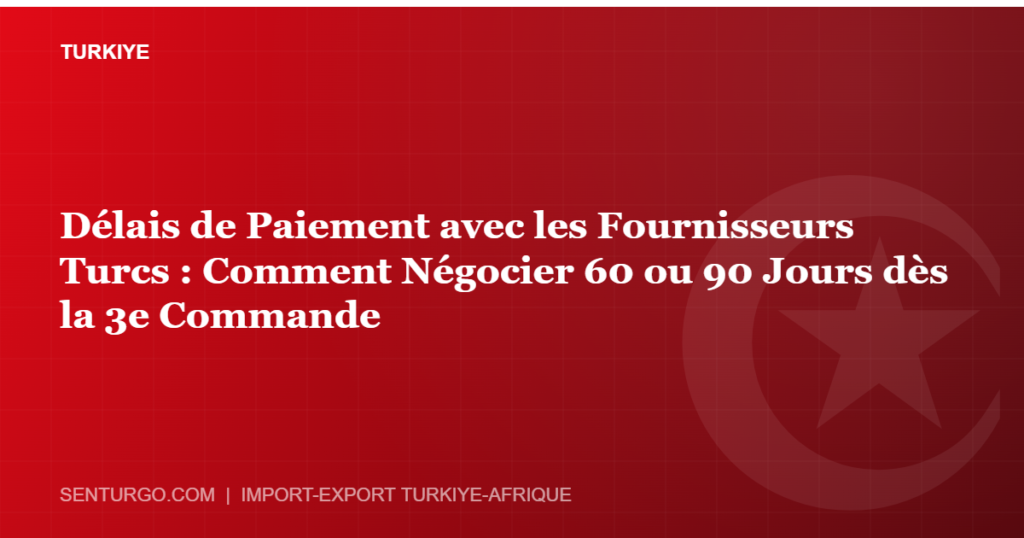 Thumbnail - Délais de Paiement avec les Fournisseurs Turcs : Comment Négocier 60 ou 90 Jours dès la 3e Commande