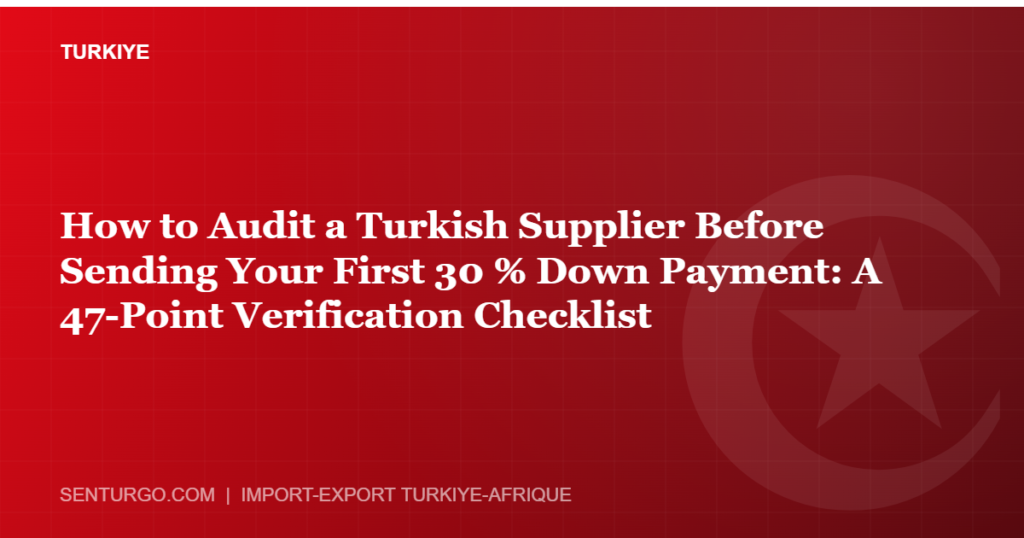 Thumbnail - How to Audit a Turkish Supplier Before Sending Your First 30 % Down Payment: A 47-Point Verification Checklist