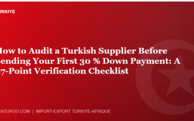 How to Audit a Turkish Supplier Before Sending Your First 30 % Down Payment: A 47-Point Verification Checklist