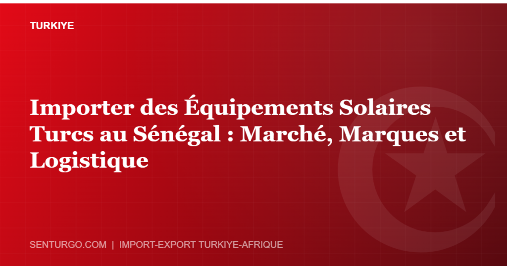 Thumbnail - Importer des Équipements Solaires Turcs au Sénégal : Marché, Marques et Logistique