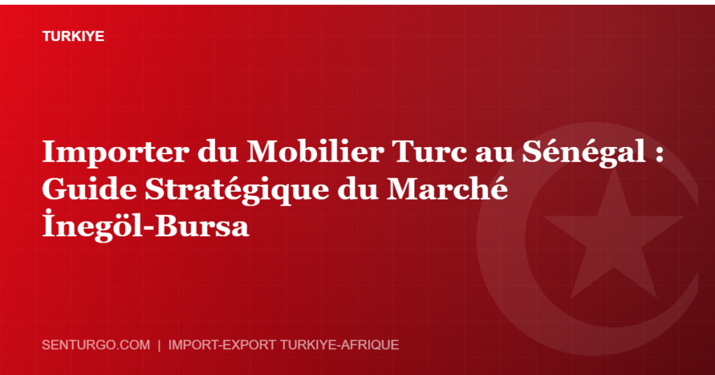 Thumbnail - Importer du Mobilier Turc au Sénégal : Guide Stratégique du Marché İnegöl-Bursa