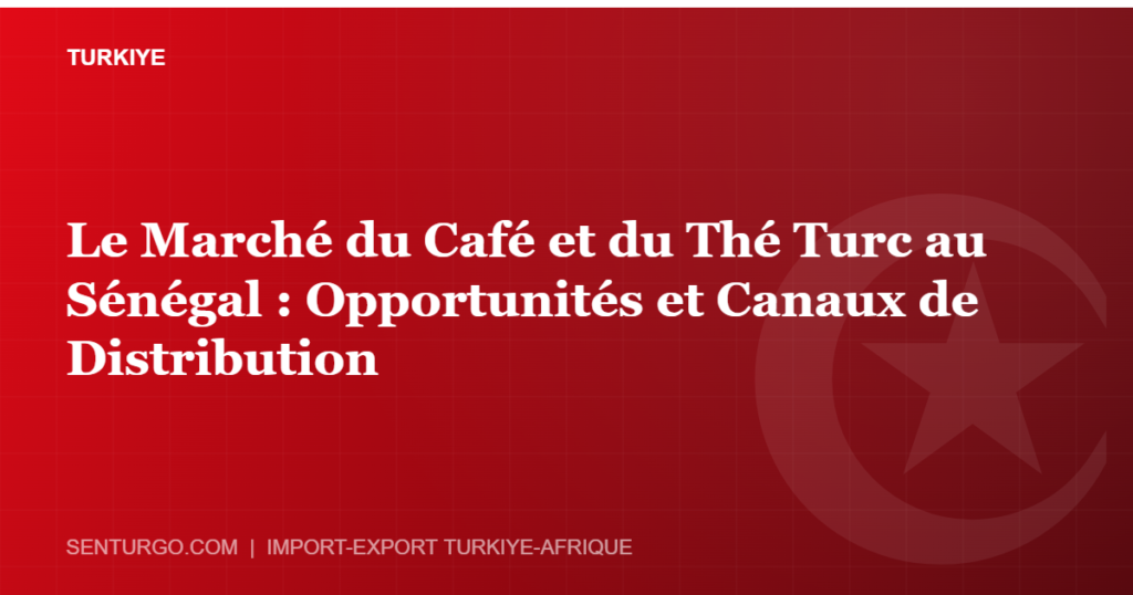 Thumbnail - Le Marché du Café et du Thé Turc au Sénégal : Opportunités et Canaux de Distribution