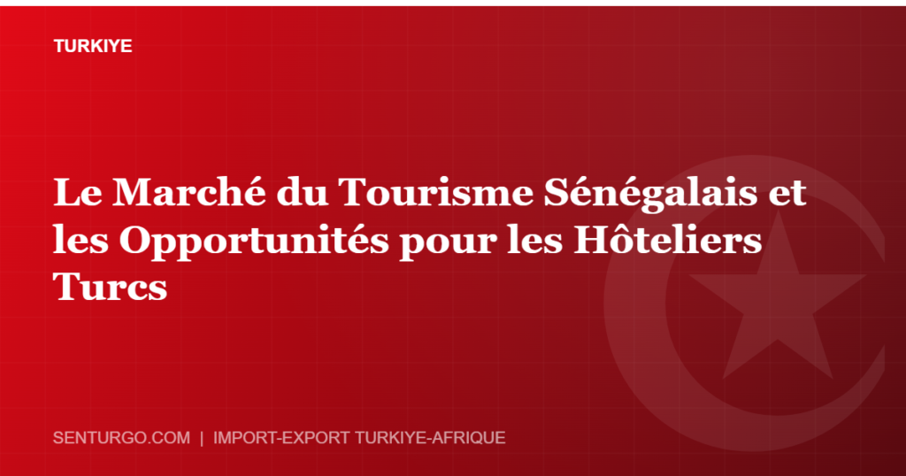 Thumbnail - Le Marché du Tourisme Sénégalais et les Opportunités pour les Hôteliers Turcs