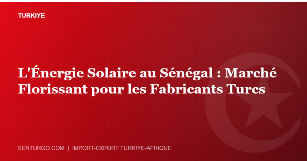 Thumbnail - L'Énergie Solaire au Sénégal : Marché Florissant pour les Fabricants Turcs