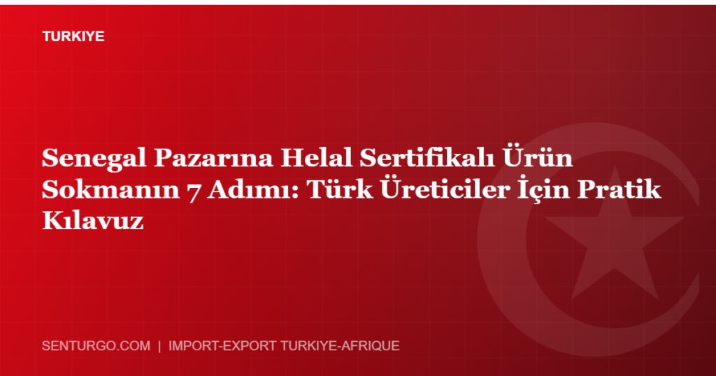 Thumbnail - Senegal Pazarına Helal Sertifikalı Ürün Sokmanın 7 Adımı: Türk Üreticiler İçin Pratik Kılavuz