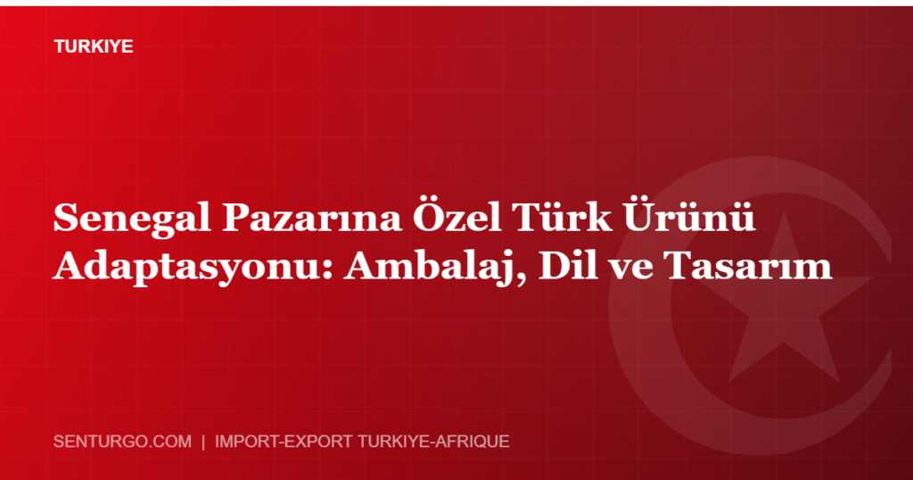 Thumbnail - Senegal Pazarına Özel Türk Ürünü Adaptasyonu: Ambalaj, Dil ve Tasarım