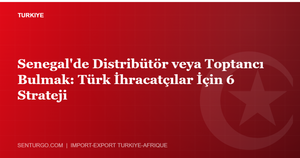 Thumbnail - Senegal'de Distribütör veya Toptancı Bulmak: Türk İhracatçılar İçin 6 Strateji