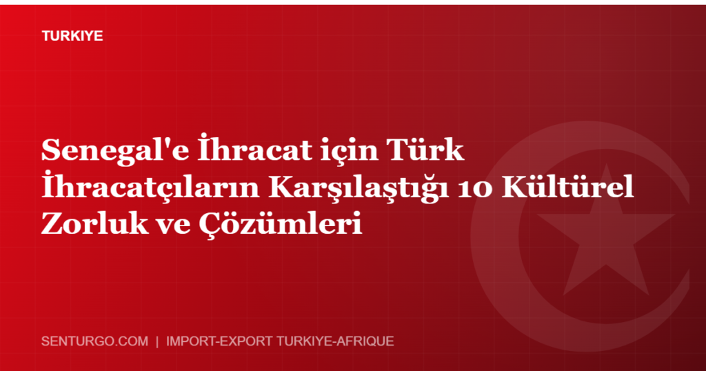 Thumbnail - Senegal'e İhracat için Türk İhracatçıların Karşılaştığı 10 Kültürel Zorluk ve Çözümleri