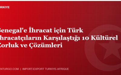 Senegal’e İhracat için Türk İhracatçıların Karşılaştığı 10 Kültürel Zorluk ve Çözümleri