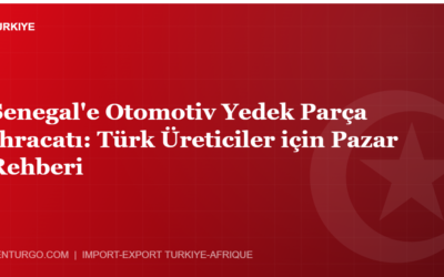 Senegal’e Otomotiv Yedek Parça İhracatı: Türk Üreticiler için Pazar Rehberi