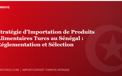 Stratégie d’Importation de Produits Alimentaires Turcs au Sénégal : Réglementation et Sélection
