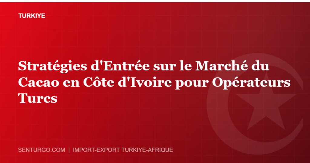 Thumbnail - Stratégies d'Entrée sur le Marché du Cacao en Côte d'Ivoire pour Opérateurs Turcs