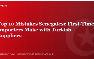 Top 10 Mistakes Senegalese First-Time Importers Make with Turkish Suppliers