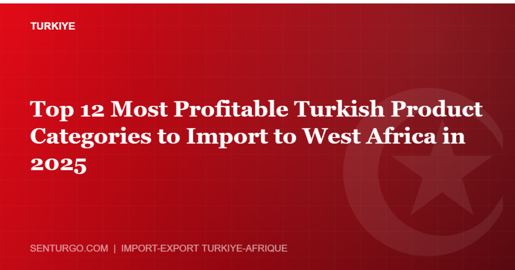 Thumbnail - Top 12 Most Profitable Turkish Product Categories to Import to West Africa in 2025